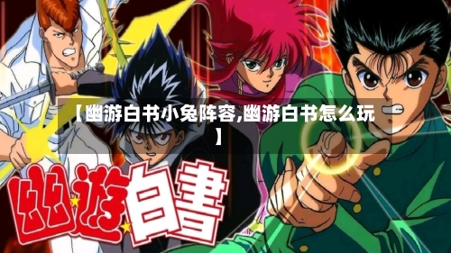 【幽游白书小兔阵容,幽游白书怎么玩】-第2张图片