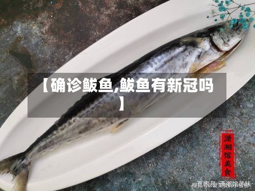 【确诊鲅鱼,鲅鱼有新冠吗】-第3张图片