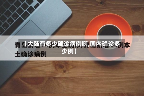 【大陆有多少确诊病例啊,国内确诊多少例】