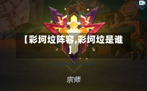 【彩坷垃阵容,彩坷垃是谁】