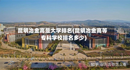 昆明冶金高是大学排名(昆明冶金高等专科学校排名多少)-第3张图片