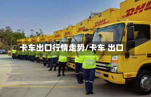 卡车出口行情走势/卡车 出口-第2张图片