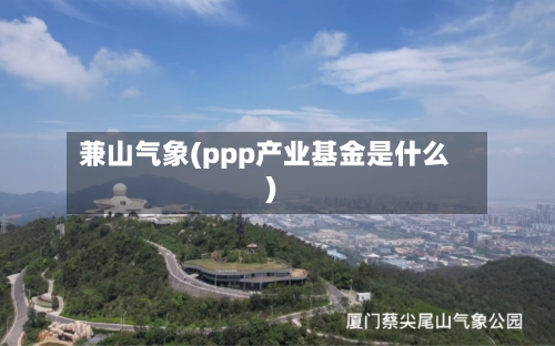 兼山气象(ppp产业基金是什么)-第2张图片