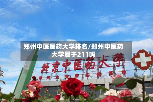郑州中医医药大学排名/郑州中医药大学属于211吗