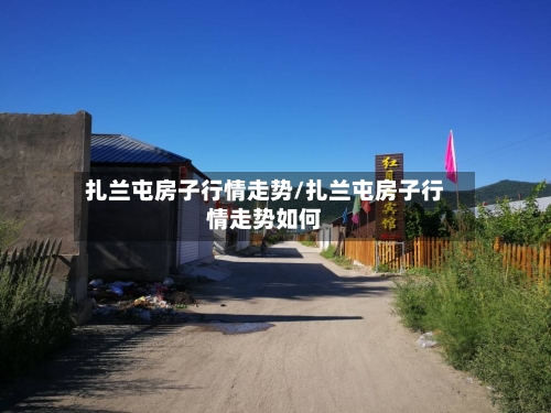 扎兰屯房子行情走势/扎兰屯房子行情走势如何