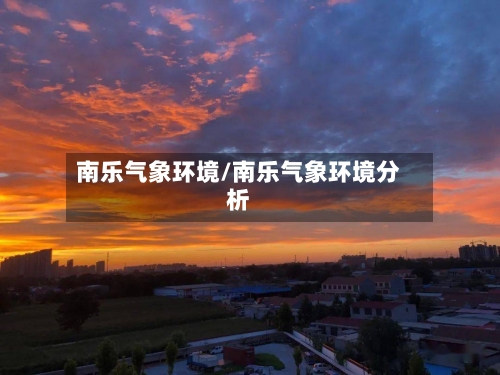 南乐气象环境/南乐气象环境分析-第3张图片