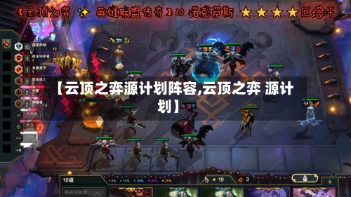 【云顶之弈源计划阵容,云顶之弈 源计划】