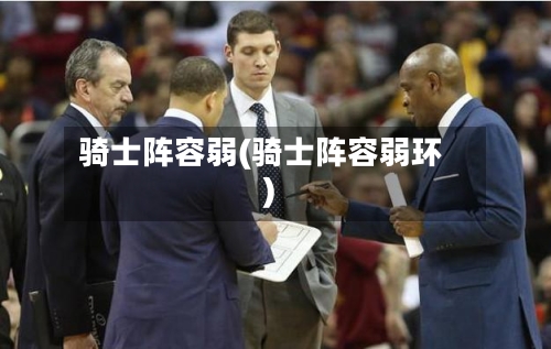 骑士阵容弱(骑士阵容弱环)