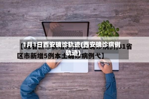 1月1日西安确诊轨迹(西安确诊病例轨迹)-第2张图片
