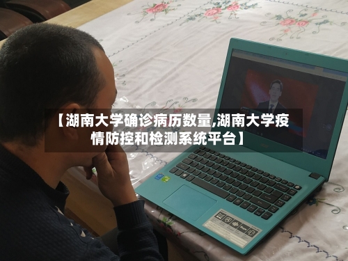 【湖南大学确诊病历数量,湖南大学疫情防控和检测系统平台】-第3张图片