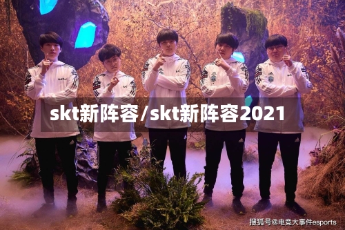 skt新阵容/skt新阵容2021-第2张图片