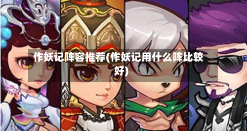 作妖记阵容推荐(作妖记用什么阵比较好)