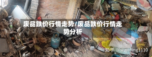 废品跌价行情走势/废品跌价行情走势分析