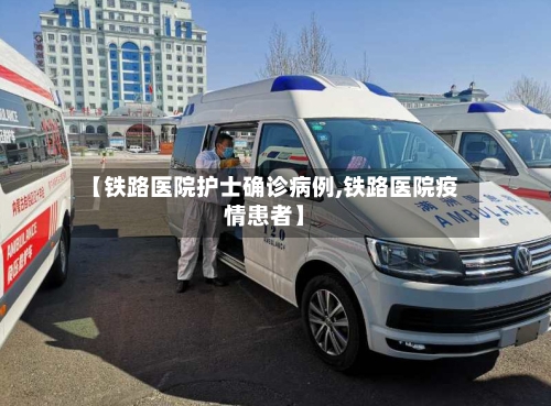 【铁路医院护士确诊病例,铁路医院疫情患者】