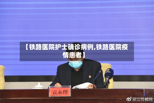 【铁路医院护士确诊病例,铁路医院疫情患者】-第2张图片