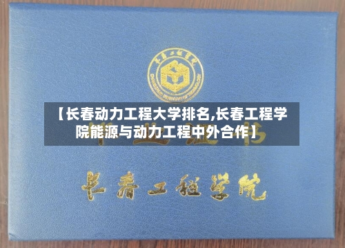 【长春动力工程大学排名,长春工程学院能源与动力工程中外合作】