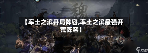 【率土之滨开局阵容,率土之滨最强开荒阵容】