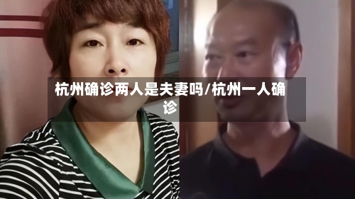 杭州确诊两人是夫妻吗/杭州一人确诊-第3张图片