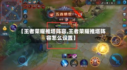 【王者荣耀推塔阵容,王者荣耀推塔阵容怎么设置】-第2张图片