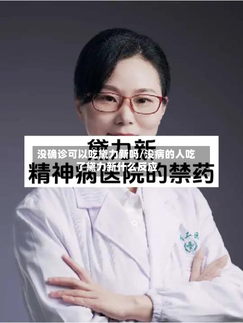 没确诊可以吃黛力新吗/没病的人吃了黛力新什么反应-第3张图片