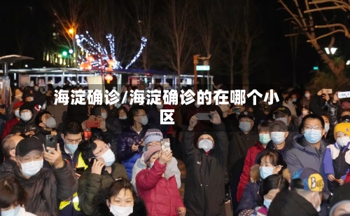 海淀确诊/海淀确诊的在哪个小区-第2张图片