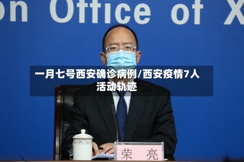 一月七号西安确诊病例/西安疫情7人活动轨迹-第2张图片