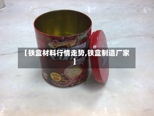 【铁盒材料行情走势,铁盒制造厂家】-第2张图片
