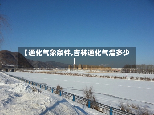 【通化气象条件,吉林通化气温多少】