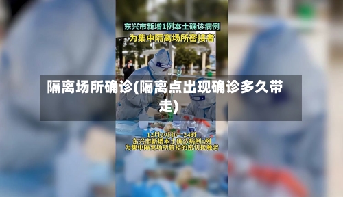 隔离场所确诊(隔离点出现确诊多久带走)-第2张图片