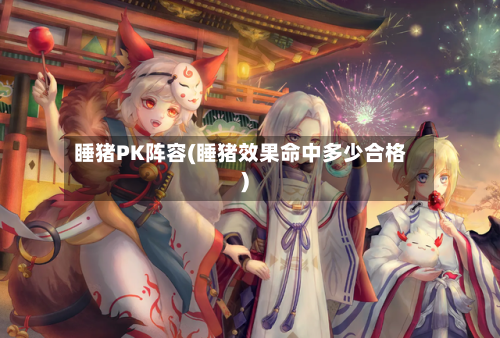 睡猪PK阵容(睡猪效果命中多少合格)-第2张图片