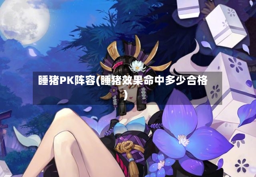 睡猪PK阵容(睡猪效果命中多少合格)-第3张图片