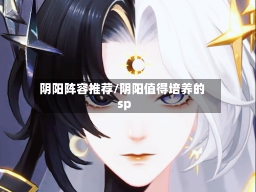 阴阳阵容推荐/阴阳值得培养的sp-第2张图片