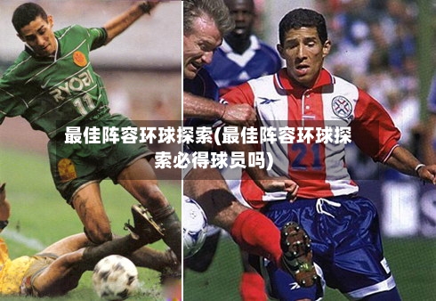 最佳阵容环球探索(最佳阵容环球探索必得球员吗)-第2张图片