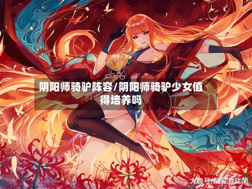 阴阳师骑驴阵容/阴阳师骑驴少女值得培养吗-第2张图片