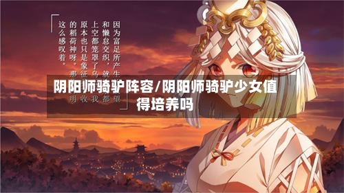 阴阳师骑驴阵容/阴阳师骑驴少女值得培养吗-第3张图片