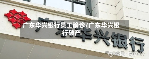广东华兴银行员工确诊/广东华兴银行破产