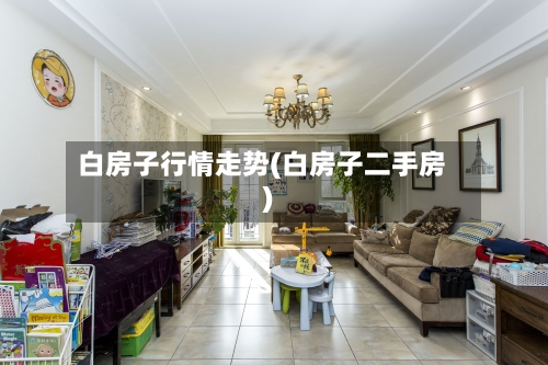 白房子行情走势(白房子二手房)-第2张图片