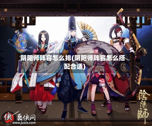 阴阳师阵容怎么排(阴阳师阵容怎么搭配合适)-第2张图片