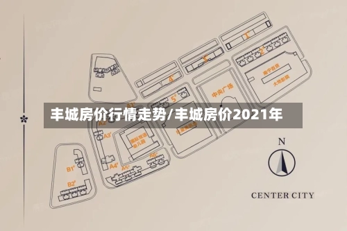 丰城房价行情走势/丰城房价2021年