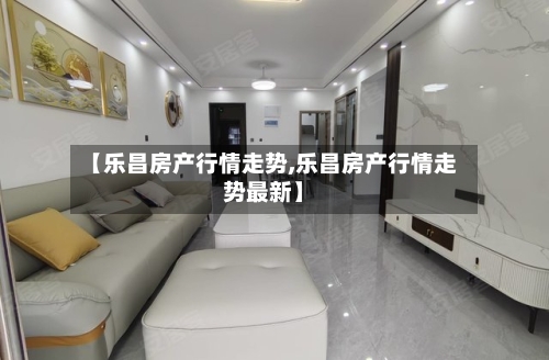 【乐昌房产行情走势,乐昌房产行情走势最新】-第2张图片
