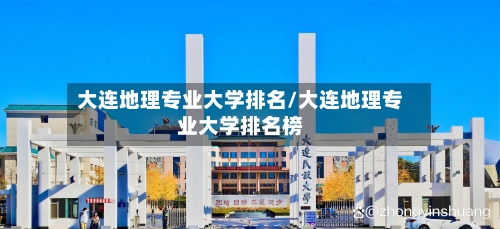 大连地理专业大学排名/大连地理专业大学排名榜-第2张图片