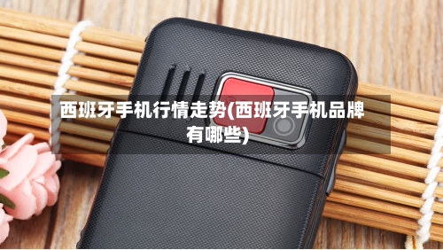 西班牙手机行情走势(西班牙手机品牌有哪些)-第2张图片