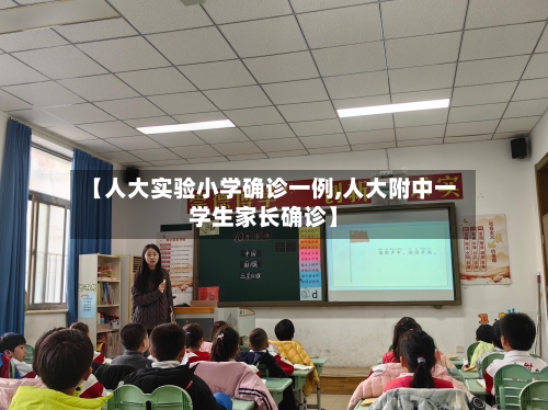 【人大实验小学确诊一例,人大附中一学生家长确诊】