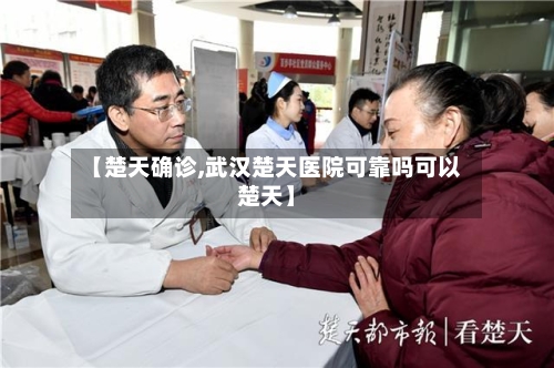 【楚天确诊,武汉楚天医院可靠吗可以楚天】-第2张图片