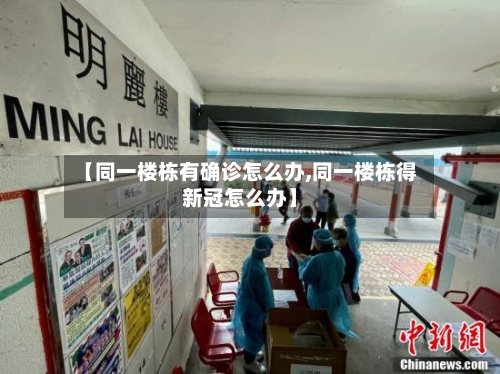 【同一楼栋有确诊怎么办,同一楼栋得新冠怎么办】-第2张图片