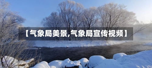 【气象局美景,气象局宣传视频】-第2张图片