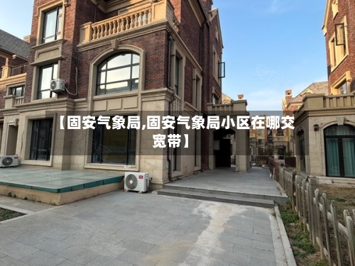 【固安气象局,固安气象局小区在哪交宽带】-第2张图片
