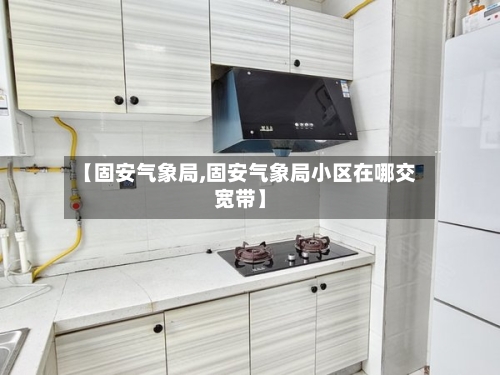【固安气象局,固安气象局小区在哪交宽带】-第1张图片