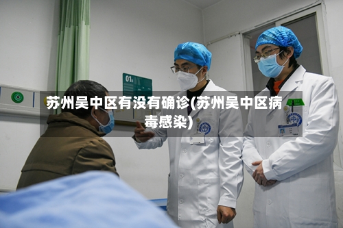 苏州吴中区有没有确诊(苏州吴中区病毒感染)-第3张图片