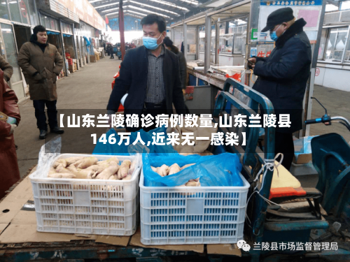 【山东兰陵确诊病例数量,山东兰陵县146万人,近来无一感染】-第2张图片
